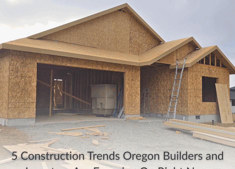 "5 Construction Trends Oregon Builders & Investors Are Focusing On Right Now" in text under an exterior photo of a house in construction